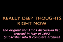 Really Deep Thoughts Right Now: the original Tori Amos discussion list, created in May of 1992 (subscriber info & complete archive)